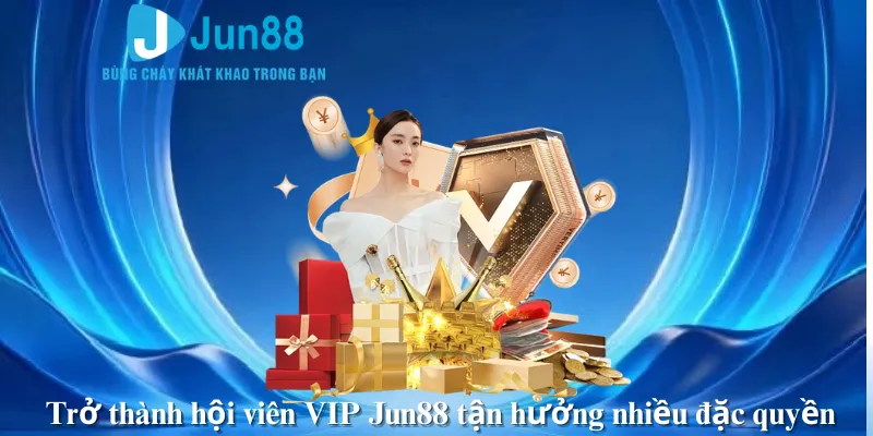 Trở thành hội viên VIP Jun88 tận hưởng nhiều đặc quyền